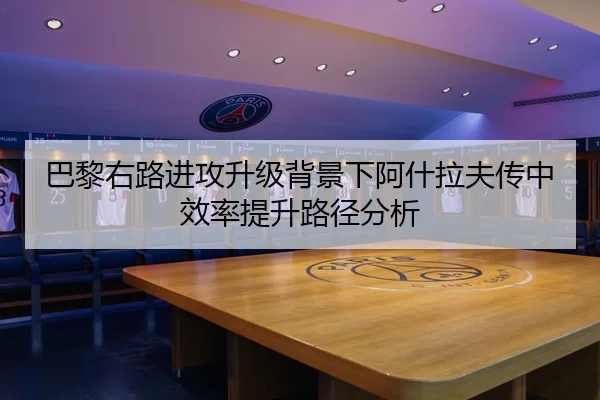 巴黎右路进攻升级背景下阿什拉夫传中效率提升路径分析